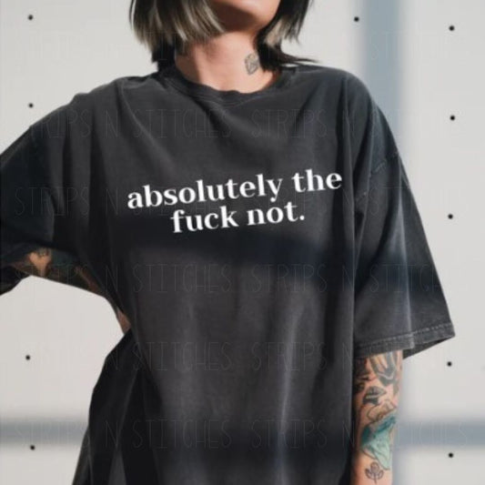 Absolutely TF Not | Screen Print Transfer | Adult Size | Create Your Own Shirt